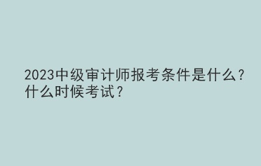 2023中級審計師報考條件是什么？什么時候考試？