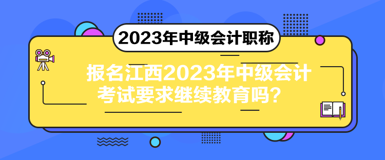 報名江西2023年中級會計考試要求繼續(xù)教育嗎？