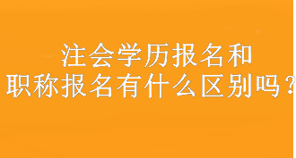 注會(huì)學(xué)歷報(bào)名和職稱報(bào)名有什么區(qū)別嗎？