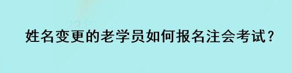 姓名變更的老學員如何報名注會考試？