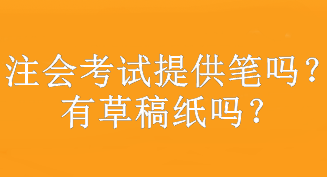 注會(huì)考試提供筆嗎？有草稿紙嗎？