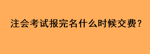 注會考試報完名什么時候交費？