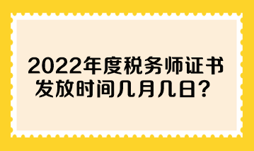 2022年度稅務(wù)師證書發(fā)放時間幾月幾日？