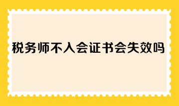 稅務(wù)師不入會(huì)證書會(huì)失效嗎？