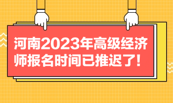 河南2023年高級(jí)經(jīng)濟(jì)師報(bào)名時(shí)間已推遲了！