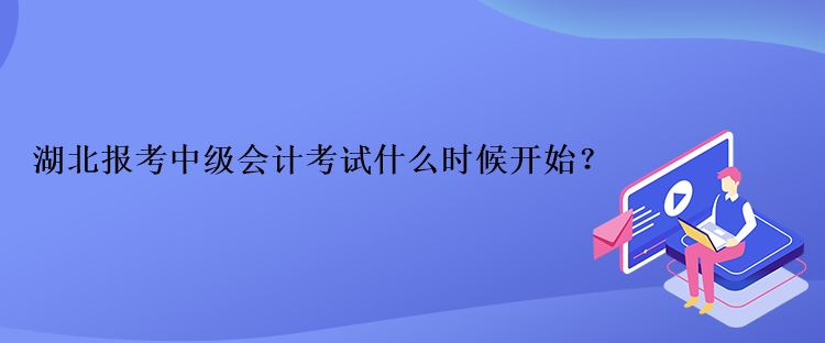 湖北報(bào)考中級會計(jì)考試什么時(shí)候開始？