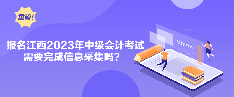 報(bào)名江西2023年中級(jí)會(huì)計(jì)考試需要完成信息采集嗎？