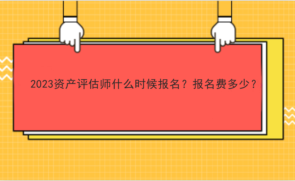 2023資產(chǎn)評估師什么時候報名？報名費(fèi)多少？