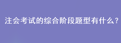 注會考試的綜合階段題型有什么？