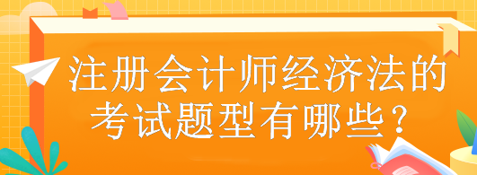 注冊會計(jì)師經(jīng)濟(jì)法的考試題型有哪些？