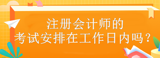 注冊會計師的考試安排在工作日內(nèi)嗎？