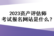 2023資產(chǎn)評(píng)估師考試報(bào)名網(wǎng)站是什么？