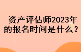 資產(chǎn)評估師2023年的報(bào)名時(shí)間是什么？