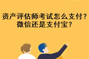 資產(chǎn)評估師考試怎么支付？微信還是支付寶？