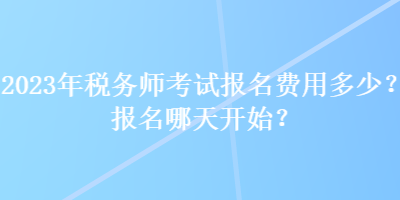 2023年稅務(wù)師考試報名費用多少？報名哪天開始？