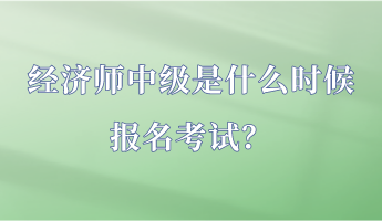 經(jīng)濟師中級是什么時候報名考試？