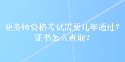 稅務師資格考試需要幾年通過？證書怎么查詢？