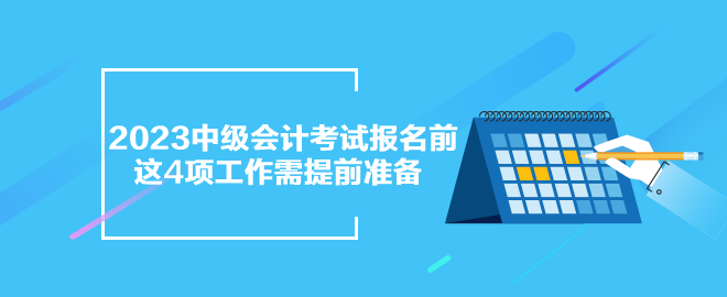 2023年中級會計考試報名前 這四項準(zhǔn)備工作需提前完成