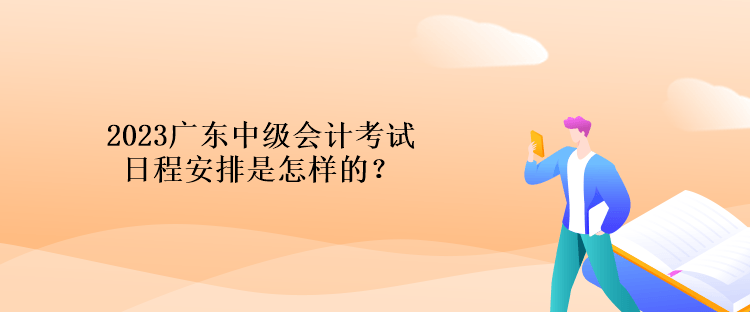 2023廣東中級(jí)會(huì)計(jì)考試日程安排是怎樣的？