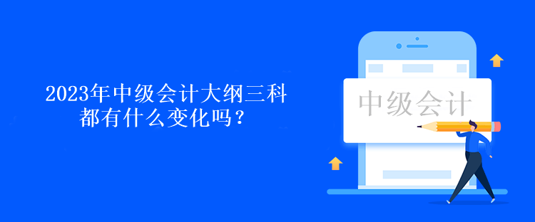 2023年中級(jí)會(huì)計(jì)大綱三科都有什么變化嗎？