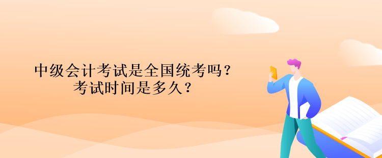 中級會計考試是全國統(tǒng)考嗎？考試時間是多久？