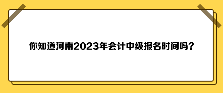 你知道河南2023年會(huì)計(jì)中級(jí)報(bào)名時(shí)間嗎？