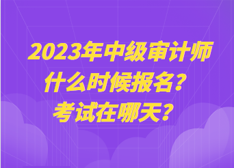 2023年中級(jí)審計(jì)師什么時(shí)候報(bào)名？考試在哪天？