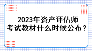 2023年資產(chǎn)評估師考試教材什么時候公布？