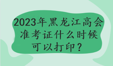 黑龍江2023年高會考試哪天打印準(zhǔn)考證？