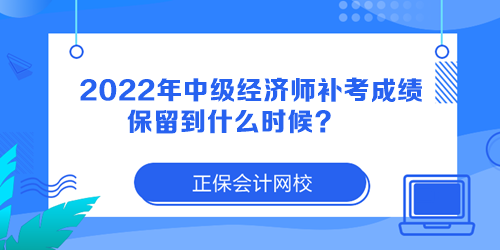 2022年中級經(jīng)濟(jì)師補(bǔ)考成績保留到什么時(shí)候？