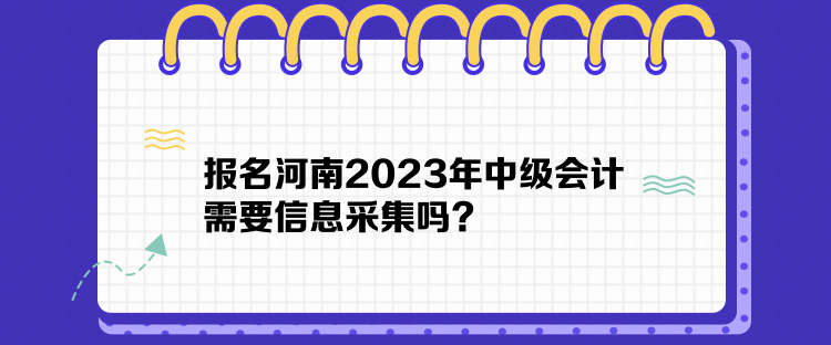 報(bào)名河南2023年中級(jí)會(huì)計(jì)需要信息采集嗎？