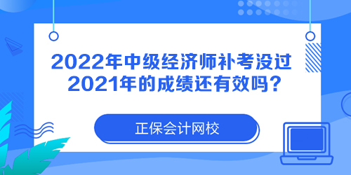 2022年中級(jí)經(jīng)濟(jì)師補(bǔ)考沒過(guò) 2021年的成績(jī)還有效嗎？