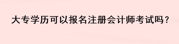 大專學(xué)歷可以報名注冊會計師考試嗎？