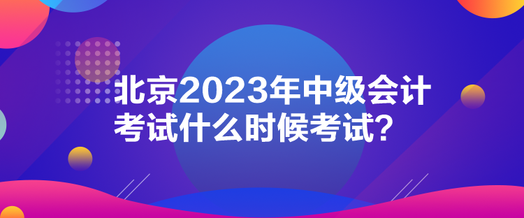 北京2023年中級會計考試什么時候考試？