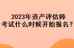 2023年資產(chǎn)評(píng)估師考試什么時(shí)候開(kāi)始報(bào)名？