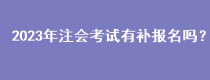 2023年注會(huì)考試有補(bǔ)報(bào)名嗎？