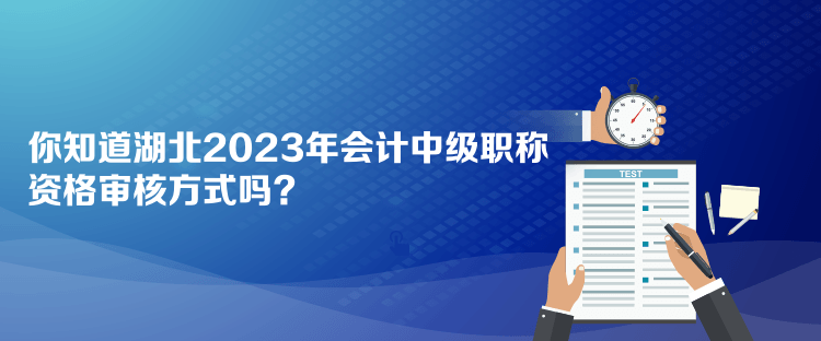 你知道湖北2023年會(huì)計(jì)中級(jí)職稱資格審核方式嗎？