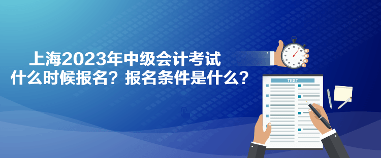 上海2023年中級(jí)會(huì)計(jì)考試什么時(shí)候報(bào)名？報(bào)名條件是什么？