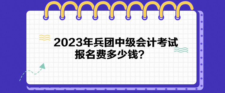 2023年兵團中級會計考試報名費多少錢？