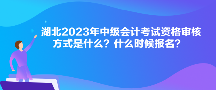 湖北2023年中級會計考試資格審核方式是什么？什么時候報名？