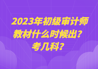 2023年初級(jí)審計(jì)師教材什么時(shí)候出？考幾科？