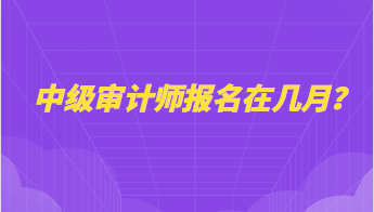 中級審計師報名在幾月？