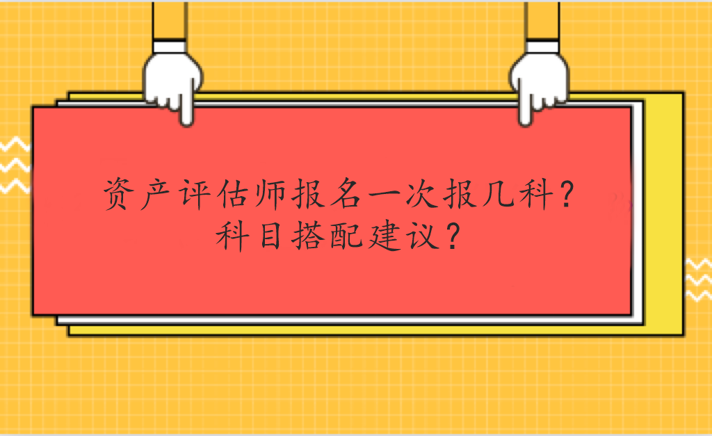 資產(chǎn)評估師報名一次報幾科？科目搭配建議？