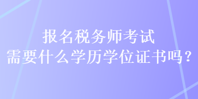 報(bào)名稅務(wù)師考試需要什么學(xué)歷學(xué)位證書嗎？