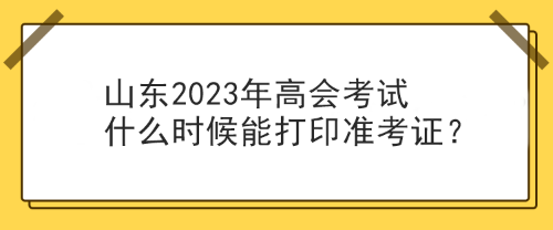 山東2023年高會考試什么時候能打印準(zhǔn)考證？