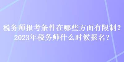 稅務(wù)師報考條件在哪些方面有限制？2023年稅務(wù)師什么時候報名？