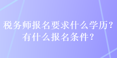 稅務師報名要求什么學歷？有什么報名條件？