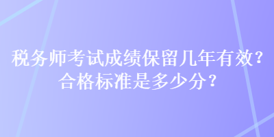 稅務師考試成績保留幾年有效？合格標準是多少分？