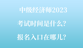 中級經(jīng)濟師2023考試時間是什么？報名入口在哪兒？