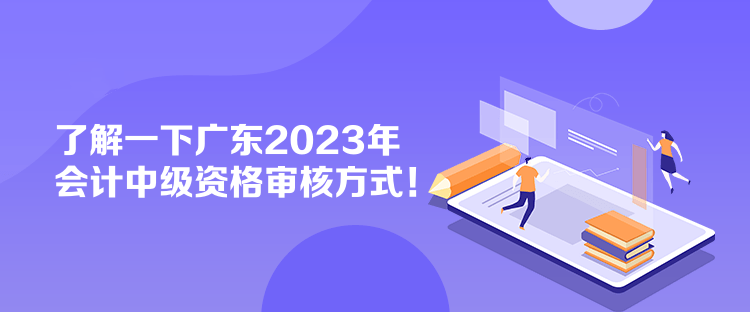 了解一下廣東2023年會(huì)計(jì)中級(jí)資格審核方式！